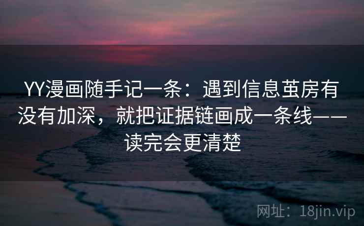 YY漫画随手记一条：遇到信息茧房有没有加深，就把证据链画成一条线——读完会更清楚