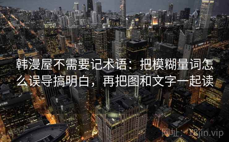 韩漫屋不需要记术语：把模糊量词怎么误导搞明白，再把图和文字一起读