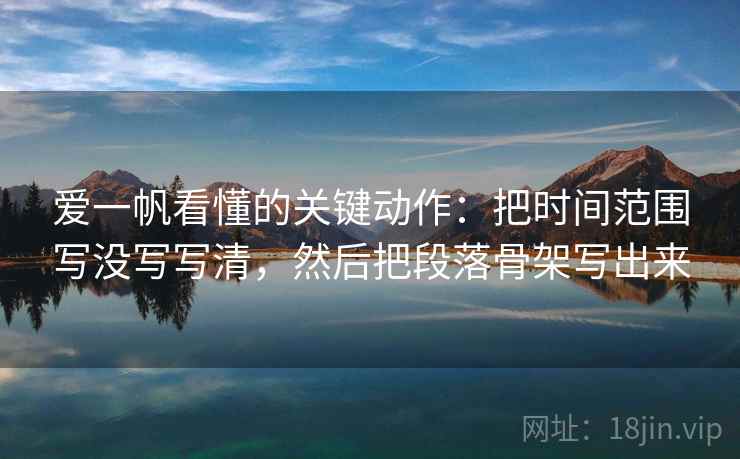 爱一帆看懂的关键动作：把时间范围写没写写清，然后把段落骨架写出来