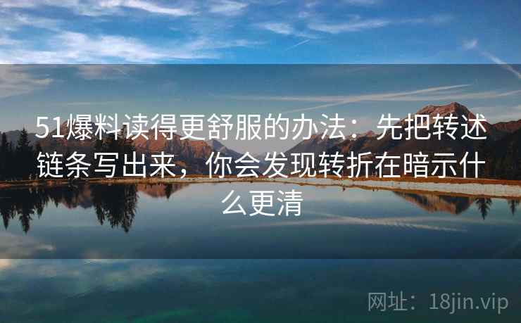 51爆料读得更舒服的办法：先把转述链条写出来，你会发现转折在暗示什么更清